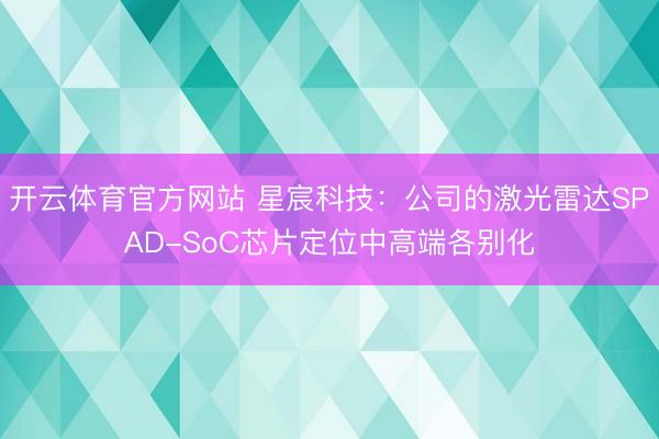 开云体育官方网站 星宸科技：公司的激光雷达SPAD-SoC芯片定位中高端各别化