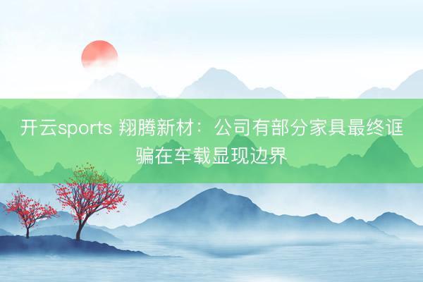 开云sports 翔腾新材:公司有部分家具最终诓骗在车载显现边界