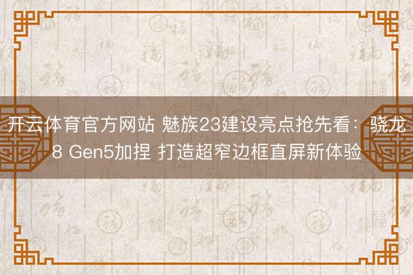 开云体育官方网站 魅族23建设亮点抢先看：骁龙8 Gen5加捏 打造超窄边框直屏新体验