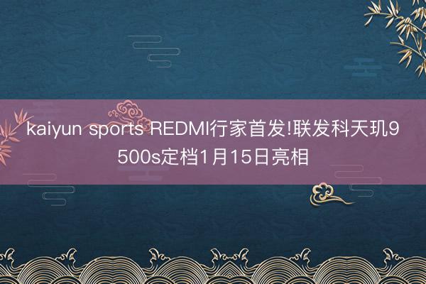kaiyun sports REDMI行家首发!联发科天玑9500s定档1月15日亮相