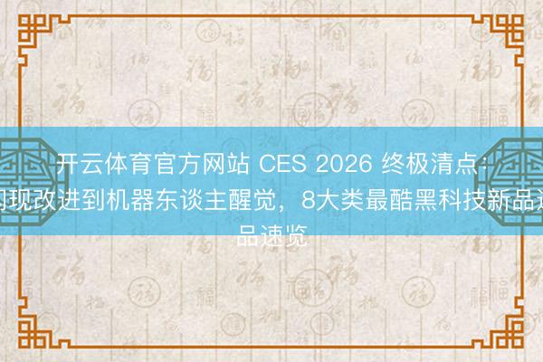开云体育官方网站 CES 2026 终极清点：从闪现改进到机器东谈主醒觉，8大类最酷黑科技新品速览