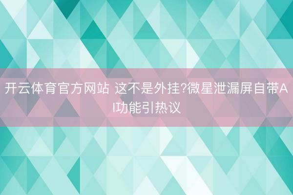 开云体育官方网站 这不是外挂?微星泄漏屏自带AI功能引热议