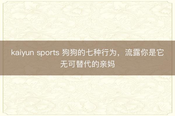 kaiyun sports 狗狗的七种行为，流露你是它无可替代的亲妈