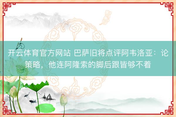 开云体育官方网站 巴萨旧将点评阿韦洛亚：论策略，他连阿隆索的脚后跟皆够不着