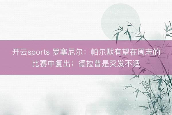 开云sports 罗塞尼尔：帕尔默有望在周末的比赛中复出；德拉普是突发不适