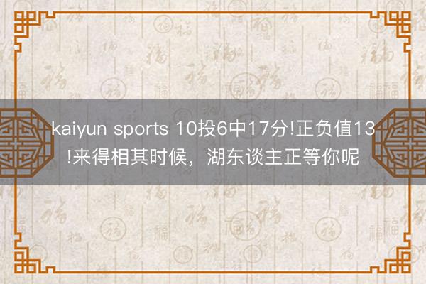 kaiyun sports 10投6中17分!正负值13!来得相其时候，湖东谈主正等你呢