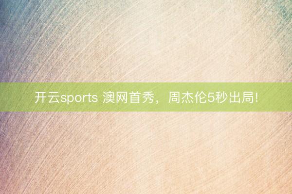 开云sports 澳网首秀，周杰伦5秒出局!