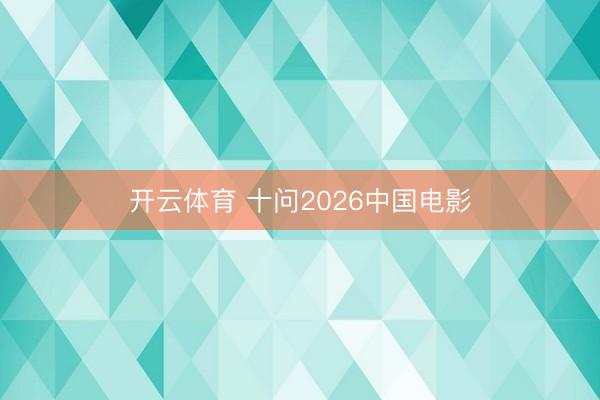 开云体育 十问2026中国电影