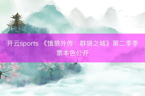 开云sports 《饿狼外传：群狼之城》第二季季票本色公开