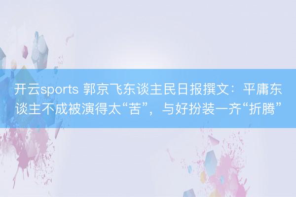 开云sports 郭京飞东谈主民日报撰文：平庸东谈主不成被演得太“苦”，与好扮装一齐“折腾”