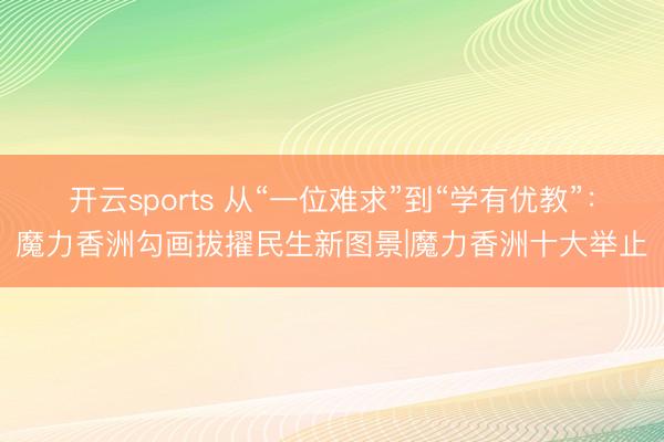 开云sports 从“一位难求”到“学有优教”：魔力香洲勾画拔擢民生新图景|魔力香洲十大举止