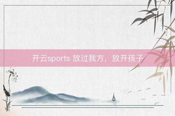 开云sports 放过我方，放开孩子