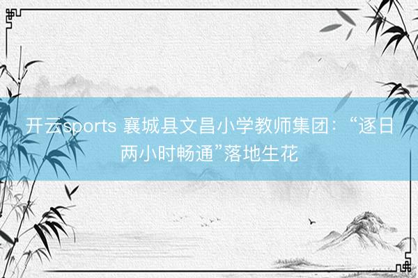 开云sports 襄城县文昌小学教师集团：“逐日两小时畅通”落地生花
