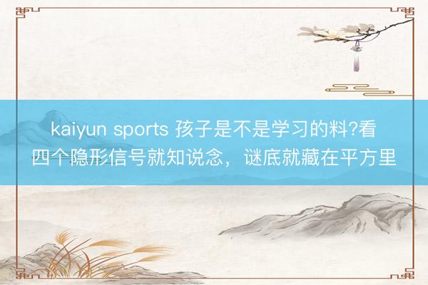 kaiyun sports 孩子是不是学习的料?看四个隐形信号就知说念，谜底就藏在平方里