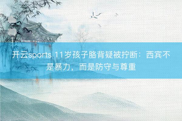 开云sports 11岁孩子胳背疑被拧断：西宾不是暴力，而是防守与尊重