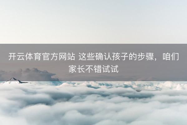 开云体育官方网站 这些确认孩子的步骤，咱们家长不错试试
