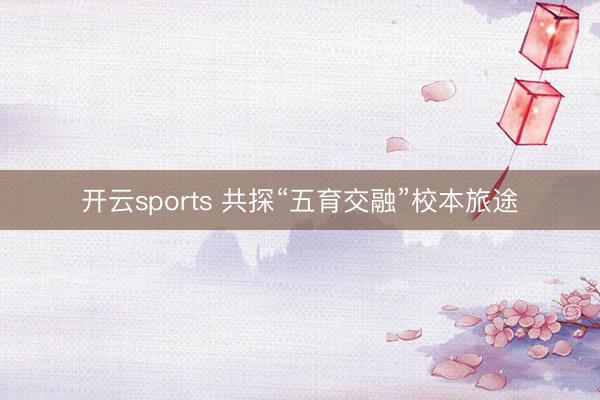 开云sports 共探“五育交融”校本旅途