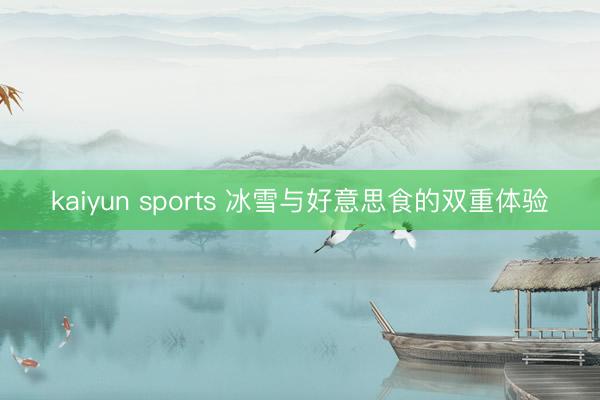 kaiyun sports 冰雪与好意思食的双重体验