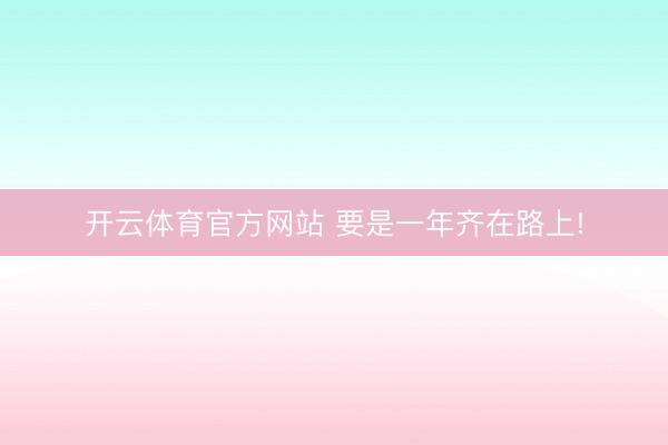开云体育官方网站 要是一年齐在路上!