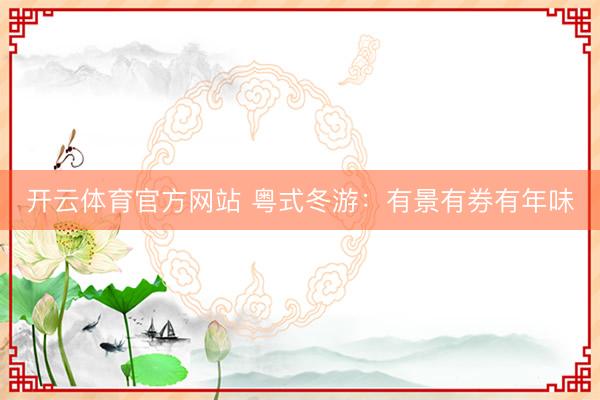 开云体育官方网站 粤式冬游：有景有券有年味