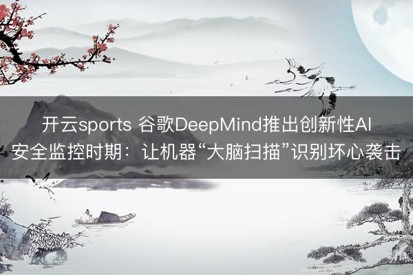 开云sports 谷歌DeepMind推出创新性AI安全监控时期:让机器“大脑扫描”识别坏心袭击