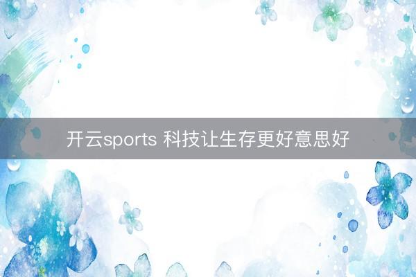 开云sports 科技让生存更好意思好