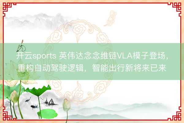 开云sports 英伟达念念维链VLA模子登场，重构自动驾驶逻辑，智能出行新将来已来