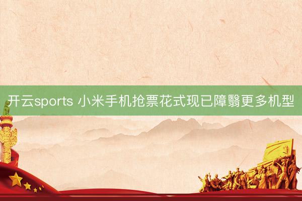 开云sports 小米手机抢票花式现已障翳更多机型