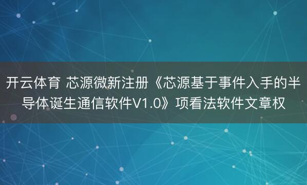开云体育 芯源微新注册《芯源基于事件入手的半导体诞生通信软件V1.0》项看法软件文章权