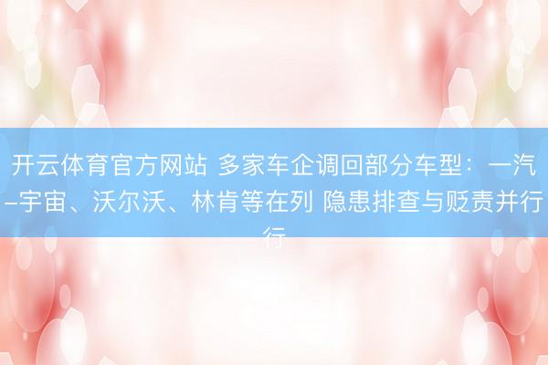 开云体育官方网站 多家车企调回部分车型：一汽-宇宙、沃尔沃、林肯等在列 隐患排查与贬责并行