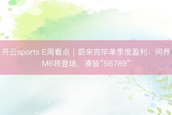 开云sports E周看点|蔚来完毕单季度盈利;问界M6将登场,凑皆“56789”