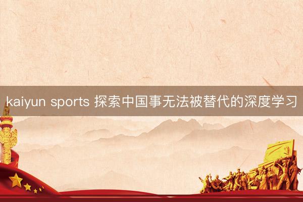 kaiyun sports 探索中国事无法被替代的深度学习