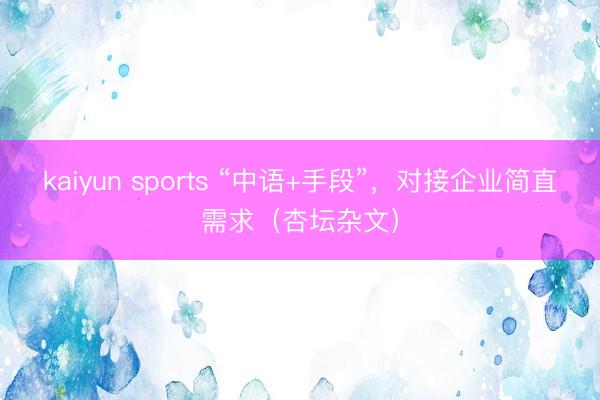 kaiyun sports “中语+手段”,对接企业简直需求(杏坛杂文)