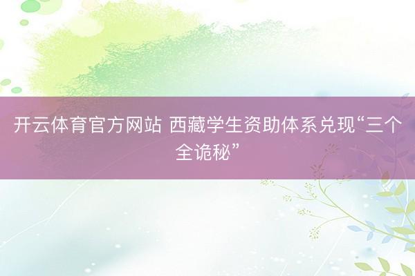 开云体育官方网站 西藏学生资助体系兑现“三个全诡秘”