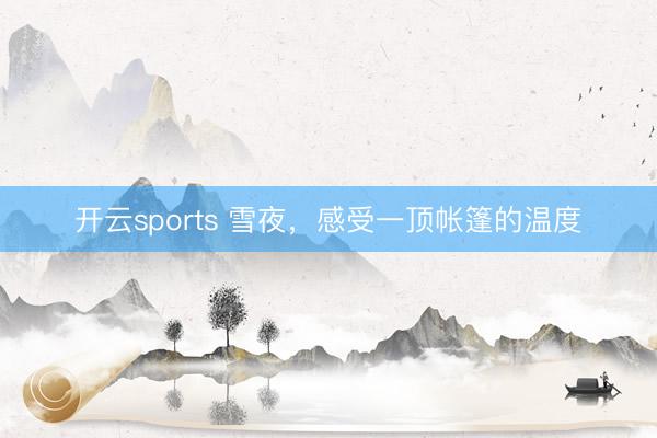 开云sports 雪夜,感受一顶帐篷的温度