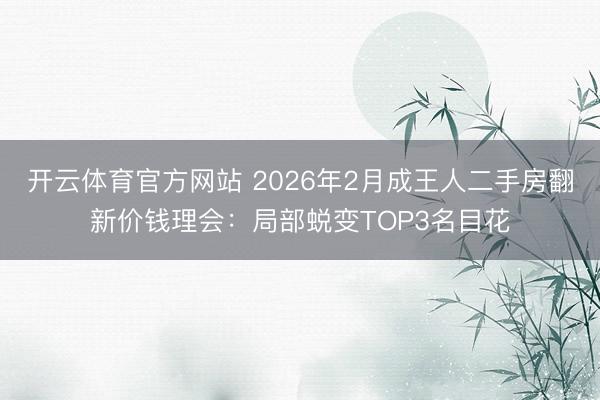 开云体育官方网站 2026年2月成王人二手房翻新价钱理会:局部蜕变TOP3名目花