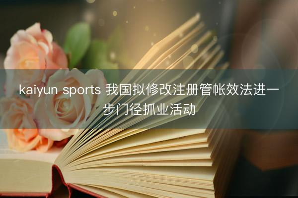kaiyun sports 我国拟修改注册管帐效法进一步门径抓业活动