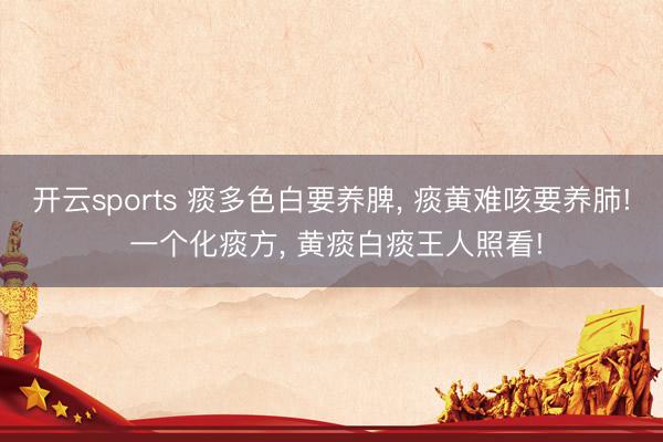 开云sports 痰多色白要养脾, 痰黄难咳要养肺! 一个化痰方, 黄痰白痰王人照看!