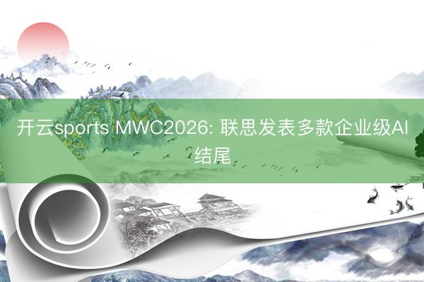开云sports MWC2026: 联思发表多款企业级AI结尾