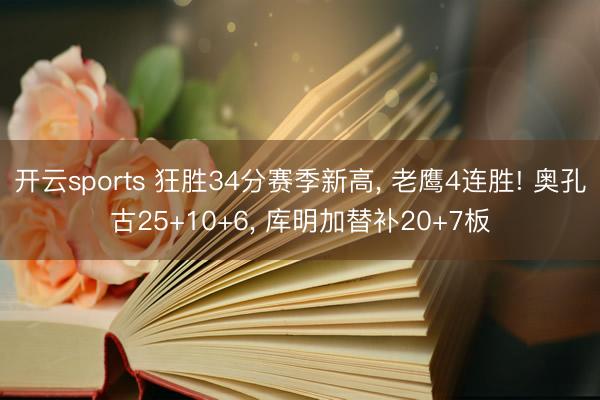 开云sports 狂胜34分赛季新高, 老鹰4连胜! 奥孔古25+10+6, 库明加替补20+7板