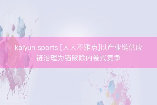 kaiyun sports [人人不雅点]以产业链供应链治理为锚破除内卷式竞争