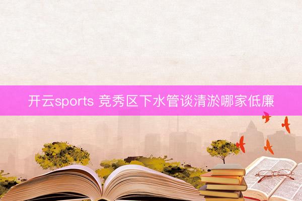 开云sports 竞秀区下水管谈清淤哪家低廉