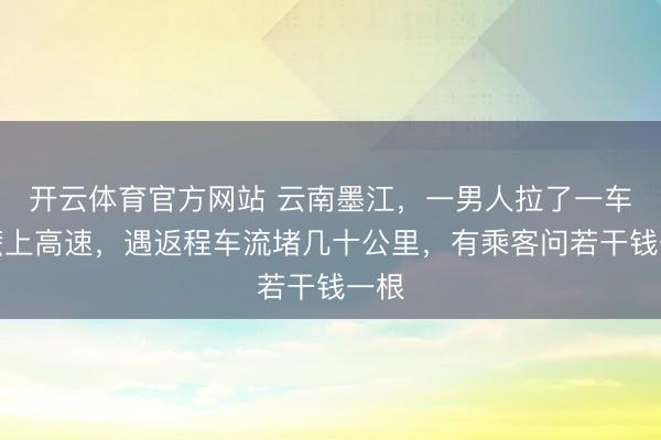开云体育官方网站 云南墨江，一男人拉了一车甘蔗上高速，遇返程车流堵几十公里，有乘客问若干钱一根