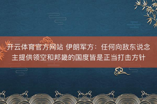 开云体育官方网站 伊朗军方:任何向敌东说念主提供领空和邦畿的国度皆是正当打击方针