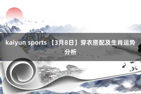 kaiyun sports 【3月8日】穿衣搭配及生肖运势分析