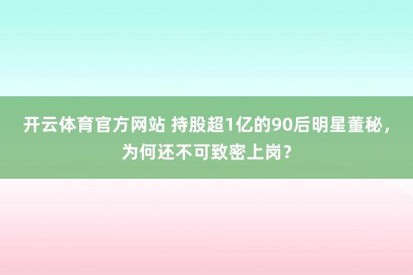 开云体育官方网站 持股超1亿的90后明星董秘，为何还不可致密上岗？