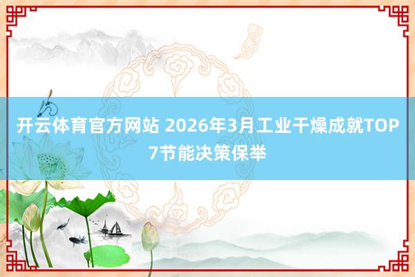 开云体育官方网站 2026年3月工业干燥成就TOP7节能决策保举