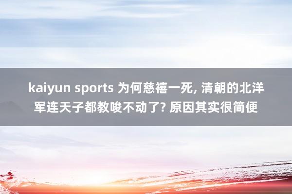 kaiyun sports 为何慈禧一死, 清朝的北洋军连天子都教唆不动了? 原因其实很简便