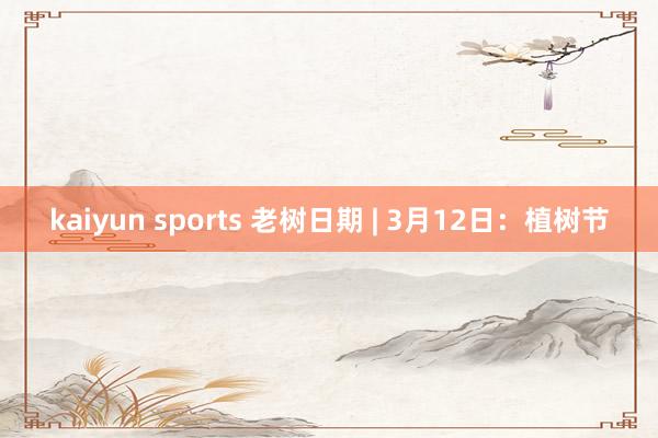 kaiyun sports 老树日期 | 3月12日：植树节