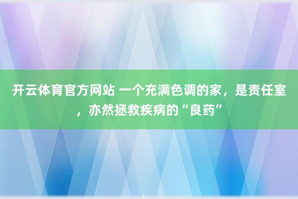 开云体育官方网站 一个充满色调的家，是责任室，亦然拯救疾病的“良药”